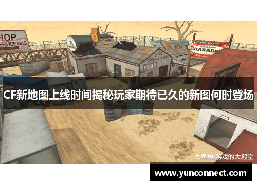 CF新地图上线时间揭秘玩家期待已久的新图何时登场